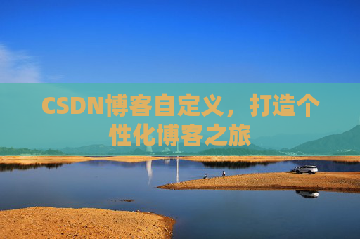 CSDN博客自定义,打造个性化博客之旅