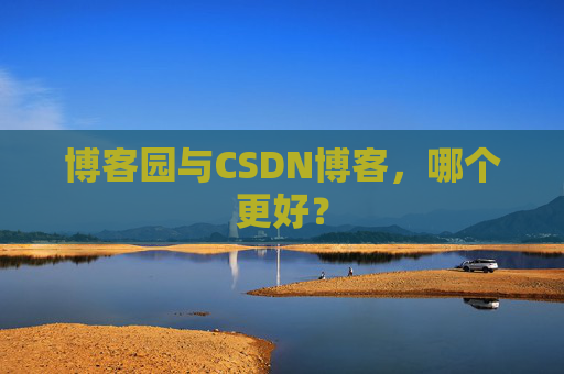 博客园与CSDN博客,哪个更好?