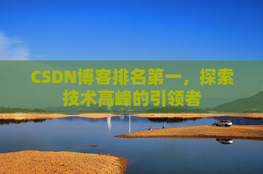 CSDN博客排名第一,探索技术高峰的引领者