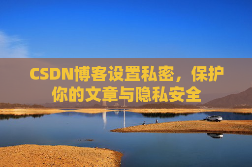 CSDN博客设置私密,保护你的文章与隐私安全