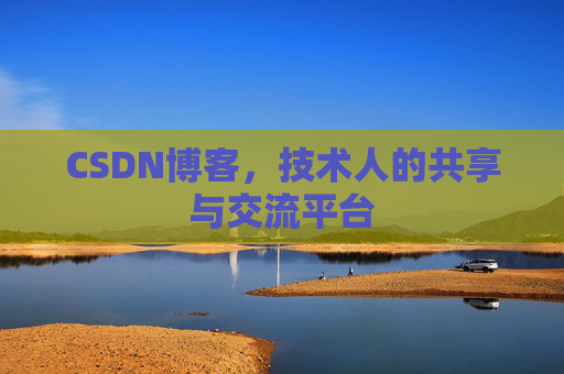 CSDN博客，技术人的共享与交流平台